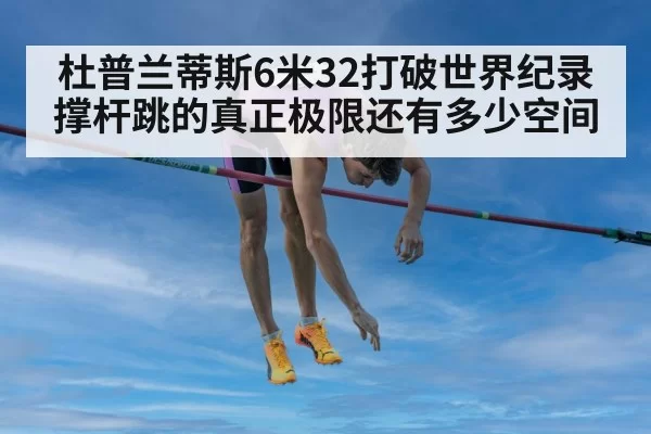 杜普兰蒂斯6米32打破世界纪录撑杆跳的真正极限还有多少空间