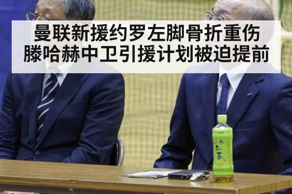 曼联新援约罗左脚骨折重伤 滕哈赫中卫引援计划被迫提前