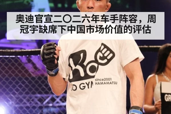 奥迪官宣二〇二六年车手阵容,周冠宇缺席下中国市场价值的评估