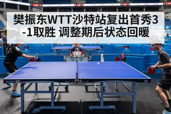 樊振东WTT沙特站复出首秀3-1取胜 调整期后状态回暖